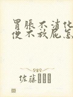 胃胀不消化不排便不放屁怎么办