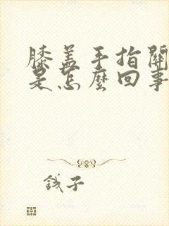 膝盖手指关节痛是怎么回事