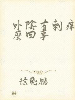 外阴有刺痒是怎么回事