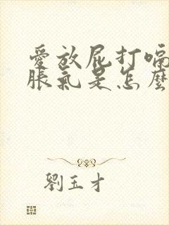 爱放屁打嗝肚子胀气是怎么回事