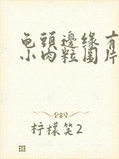 龟头边缘有很多小肉粒图片