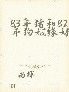 83年猪和82年狗姻缘好不好