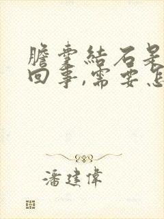 胆囊结石是怎么回事,需要怎么治疗才能好