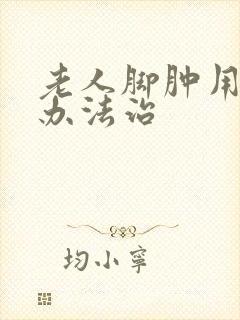 老人脚肿用什么办法治