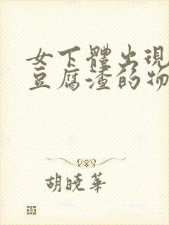 女下体出现白色豆腐渣的物体是什么引起的