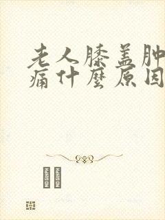 老人膝盖肿胀疼痛什么原因