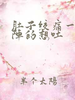 肚子绞痛一阵一阵的想吐