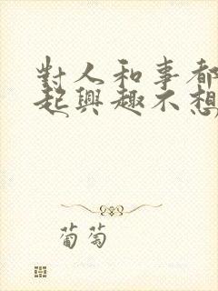 对人和事都提不起兴趣不想说话