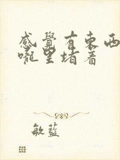 感觉有东西在喉咙里堵着