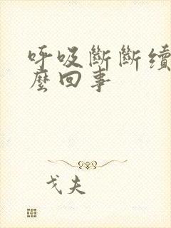 呼吸断断续续怎么回事