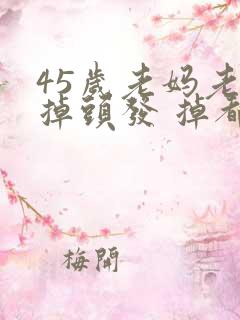 45岁老妈老是掉头发 掉都掉秃了