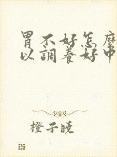 胃不好怎么样可以调养好中药