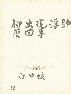 脚出现浮肿是怎么回事