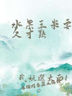 水果玉米要煮多久才熟