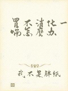 胃不消化一直打嗝怎么办