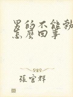 男的不能勃起是怎么回事