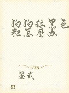 狗狗拉黑色的粑粑怎么办