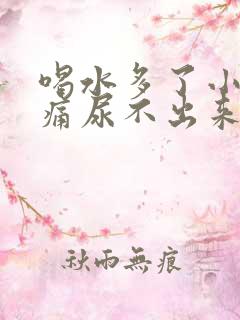 喝水多了小腹胀痛尿不出来