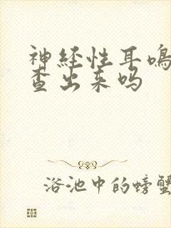 神经性耳鸣能检查出来吗