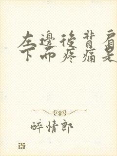 左边后背肩胛骨下面疼痛是怎么了