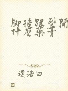 脚后跟裂开了涂什么药膏