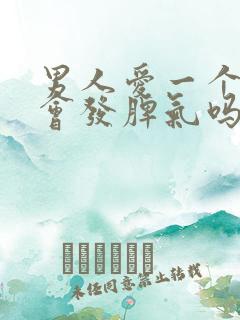 男人爱一个女人会发脾气吗