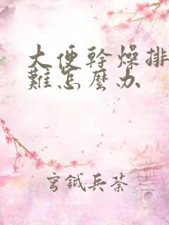 大便干燥排便困难怎么办