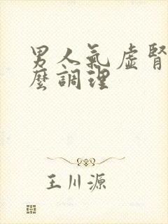 男人气虚肾亏怎么调理