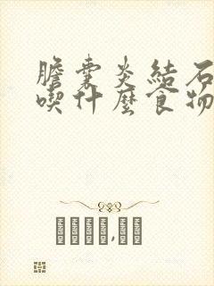 胆囊炎结石不能吃什么食物