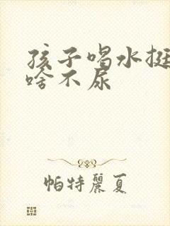 孩子喝水挺多为啥不尿