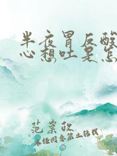 半夜胃反酸水恶心想吐是怎么回事