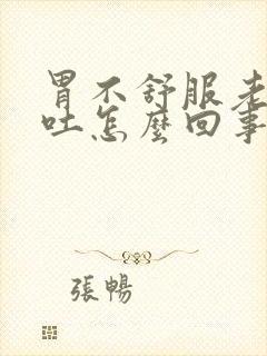 胃不舒服老是想吐怎么回事