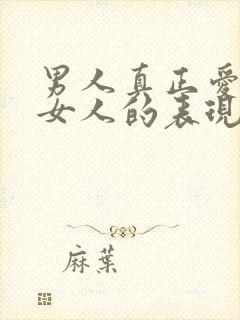 男人真正爱一个女人的表现有哪些