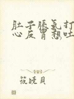 肚子胀气打嗝恶心反胃想吐是怎么回事