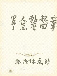 男人勃起突然软了怎么回事