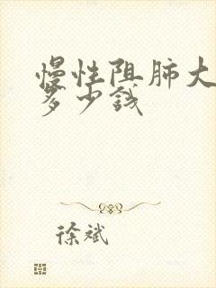 慢性阻肺大概要多少钱