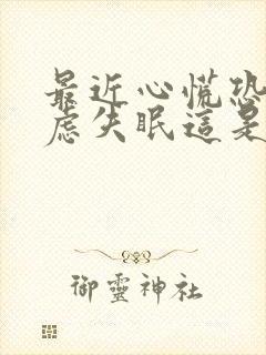 最近心慌恐惧焦虑失眠这是怎么了