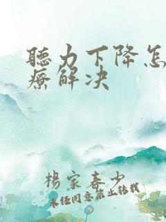 听力下降怎么治疗解决