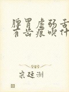 脾胃虚弱舌苔白有齿痕吃什么药