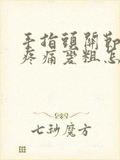 手指头关节变形疼痛变粗怎么办