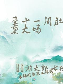 孕十一周肚子会变大吗