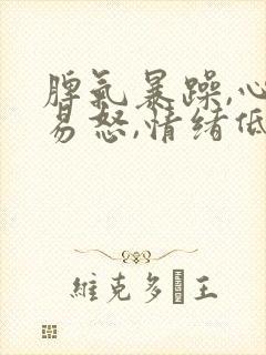 脾气暴躁,心烦易怒,情绪低落,容易哭