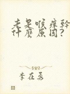 老是喉痒干咳是什么原因?