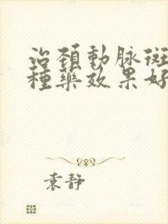 治颈动脉斑块哪种药效果好