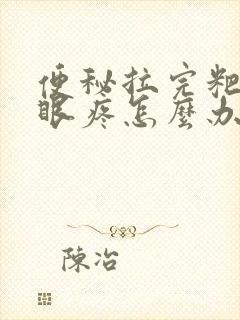 便秘拉完粑粑屁眼疼怎么办