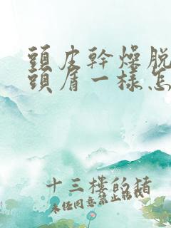 头皮干燥脱皮像头屑一样怎么回事