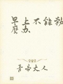 早上不能勃起怎么办