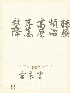 双耳高频听力下降怎么治疗