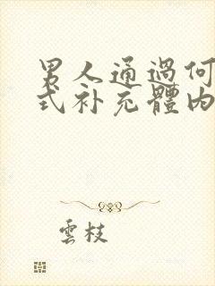 男人通过何种方式补充体内雄性激素