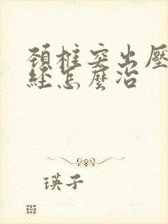 颈椎突出压迫神经怎么冶